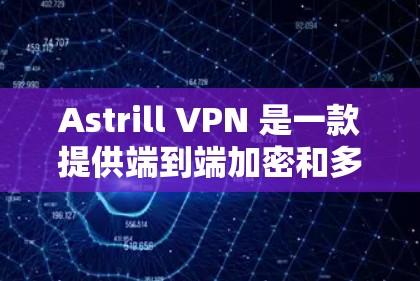 Astrill VPN 是一款提供端到端加密和多平台访问的VPN服务，适合苹果用户使用。以下是针对苹果用户推荐的Astrill VPN苹果客户端的详细信息