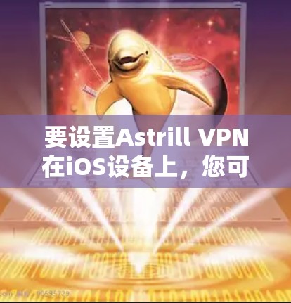 要设置Astrill VPN在iOS设备上，您可以按照以下步骤进行操作