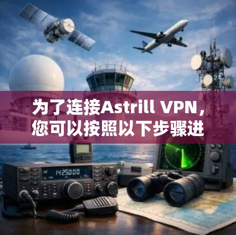 为了连接Astrill VPN，您可以按照以下步骤进行操作