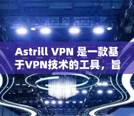 Astrill VPN 是一款基于VPN技术的工具，旨在提供安全、可靠的互联网访问。如果你想下载并使用Astrill VPN，以下是一个清晰的步骤指南
