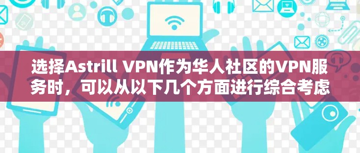 选择Astrill VPN作为华人社区的VPN服务时，可以从以下几个方面进行综合考虑