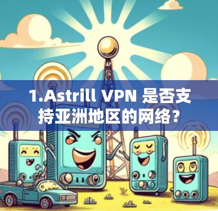1.Astrill VPN 是否支持亚洲地区的网络？