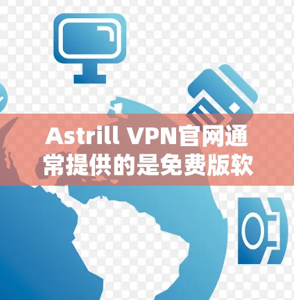 Astrill VPN官网通常提供的是免费版软件，而不是正版软件。以下是关于Astrill VPN的总结