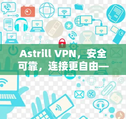 Astrill VPN,安全可靠,连接更自由—客户端下载与安装指南 Astrill VPN,安全可靠,连接更自由—客户端下载与安装指南