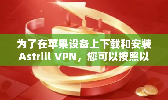 为了在苹果设备上下载和安装Astrill VPN，您可以按照以下步骤进行