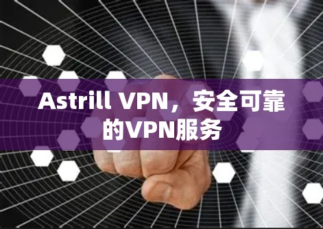 Astrill VPN，安全可靠的VPN服务