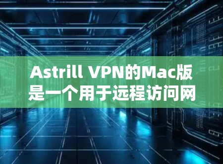 Astrill VPN的Mac版是一个用于远程访问网站的VPN，允许用户在Mac上安全地访问互联网。以下是详细的步骤指南