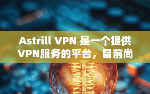Astrill VPN 是一个提供VPN服务的平台，目前尚未公开提供Windows版的下载功能。如果你计划使用 Astrill VPN，通常需要通过付费订阅来获得功能。以下是一些步骤和建议