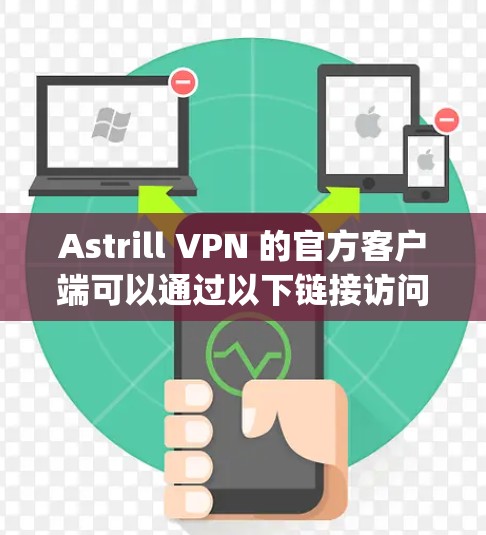 Astrill VPN 的官方客户端可以通过以下链接访问，Astrill VPN]https:www.astrill.com/
