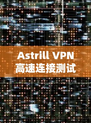 Astrill VPN高速连接测试，提升网络体验的助力