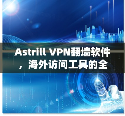 Astrill VPN<strong>翻墙</strong>软件，海外访问工具的全球解决方案