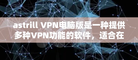 astrill VPN电脑版是一种提供多种VPN功能的软件，适合在本地电脑上使用，旨在提供加密通信、文件传输等服务。以下是一个详细的使用步骤和注意事项
