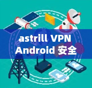 astrill VPN Android 安全网络解决方案