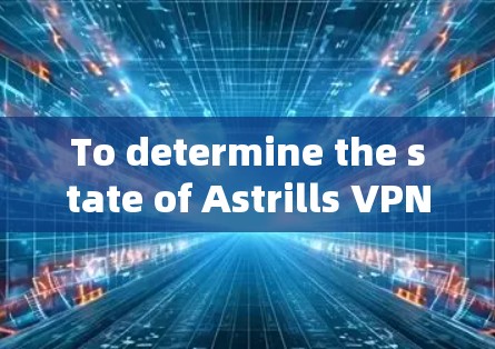 To determine the state of Astrills VPN 226,follow this structured approach:
