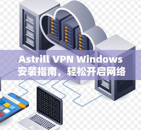 Astrill VPN Windows 安装指南，轻松开启网络访问