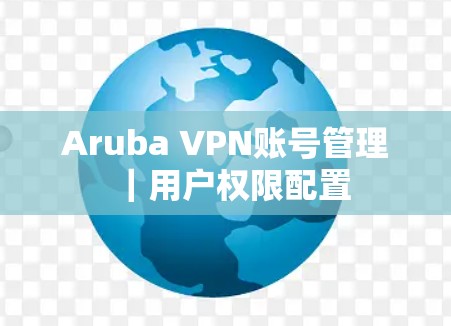 Aruba VPN账号管理｜用户权限配置