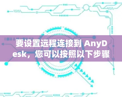 要设置远程连接到 AnyDesk，您可以按照以下步骤操作