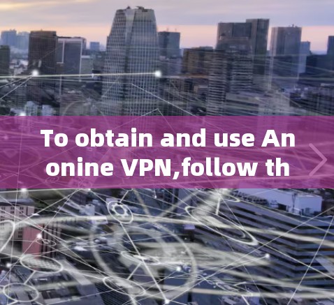 To obtain and use Anonine VPN,follow these organized steps: