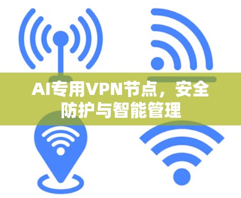 AI专用VPN节点，安全防护与智能管理
