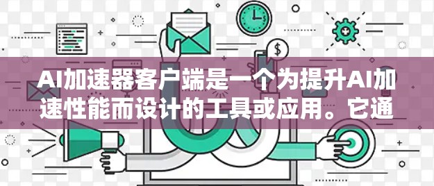 AI加速器客户端是一个为提升AI加速性能而设计的工具或应用。它通常基于先进的算法和硬件优化，能够显著提高AI任务的执行速度和效率。以下是对AI加速器客户端的一些关键信息