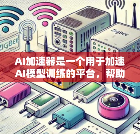 AI加速器是一个用于加速AI模型训练的平台，帮助开发者更快地进行机器学习任务。以下是一些关于AI加速器官网的常见信息和使用方法