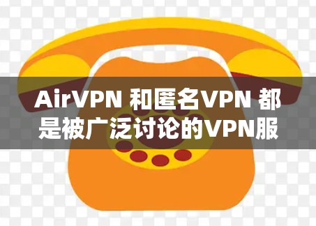 AirVPN 和匿名VPN 都是被广泛讨论的VPN服务，但它们各有特点和优缺点。以下是对两者体验的分析和评测