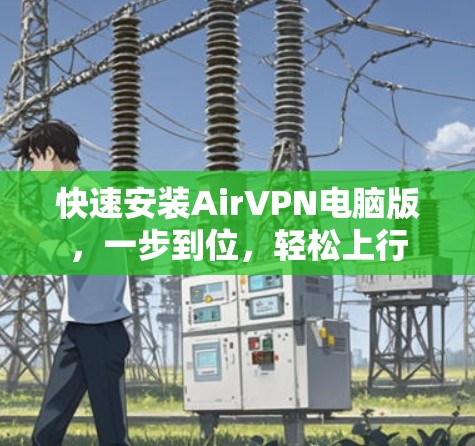 快速安装AirVPN电脑版，一步到位，轻松上行