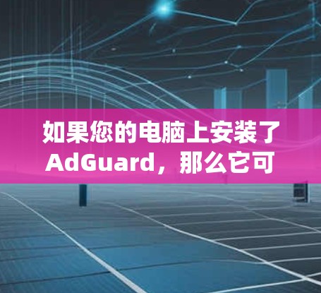 如果您的电脑上安装了AdGuard，那么它可能已经集成在Windows系统里，您不需要额外的安装或者修改。如果您需要安装或更新AdGuard，可以按照以下步骤操作