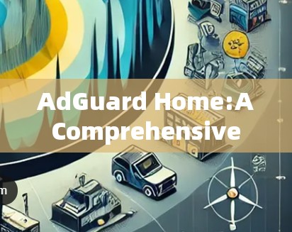 AdGuard Home:A Comprehensive Browser Extension for Ad Blocking