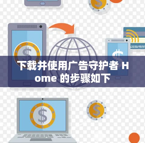 下载并使用广告守护者 Home 的步骤如下