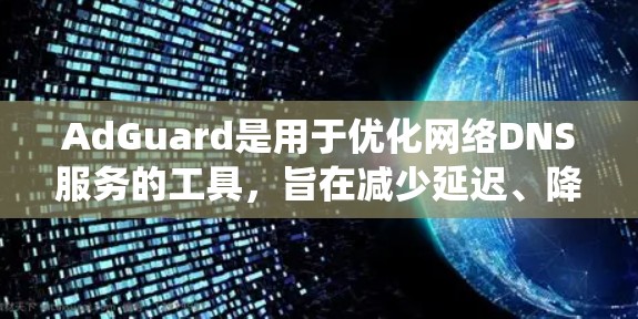 AdGuard是用于优化网络DNS服务的工具，旨在减少延迟、降低延迟波动和提升网络性能。以下是系统优化的详细步骤