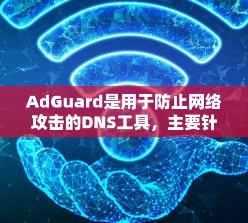 AdGuard是用于防止网络攻击的DNS工具，主要针对钓鱼邮件和恶意URL攻击。以下是对AdGuard的详细总结和步骤指南