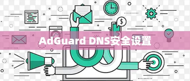 AdGuard DNS安全设置