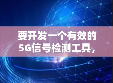 要开发一个有效的5G信号检测工具，可以按照以下步骤进行