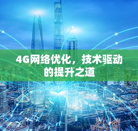 4G网络优化，技术驱动的提升之道
