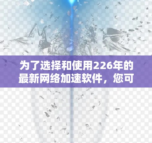 为了选择和使用226年的最新网络加速软件，您可以按照以下步骤进行