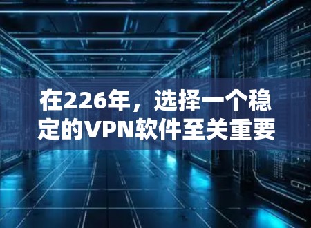在226年，选择一个稳定的VPN软件至关重要。Paal 是一个非常流行的、简单可靠且支持最新技术的VPN工具。它有最新版本 Paal 215，适合大多数用户。以下是226年最新VPN软件的推荐