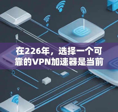 在226年，选择一个可靠的<strong>VPN加速器</strong>是当前的一个重要决策。以下是一些推荐，综合考虑安全性和速度，同时兼顾设备兼容性和用户体验