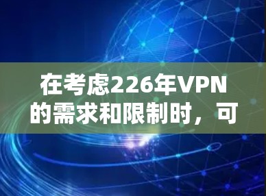 在考虑226年VPN的需求和限制时，可以综合分析以下几个关键因素