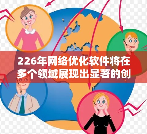 226年网络优化软件将在多个领域展现出显著的创新和变革，推动网络技术向 smarter、更智能和可持续的方向发展。以下是226年网络优化软件的关键趋势