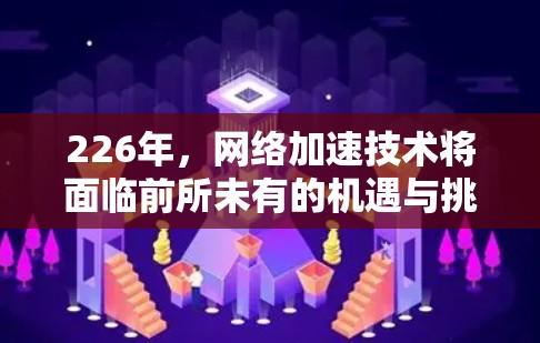 226年，网络加速技术将面临前所未有的机遇与挑战。随着人工智能和5G技术的快速发展，网络加速解决方案将在多个领域展现出新的生机。以下将从多个角度探讨这一领域的前景与未来趋势