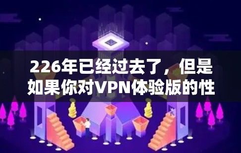 226年已经过去了，但是如果你对VPN体验版的性能、安全性或功能有特别的期待，那么以下是一些推荐的热门VPN体验版软件，它们在226年仍然非常受欢迎