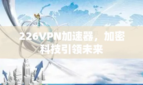 226VPN加速器，加密科技引领未来