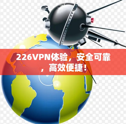 226VPN体验，安全可靠，高效便捷！