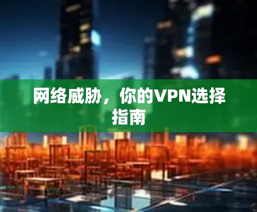 网络威胁，你的VPN选择指南