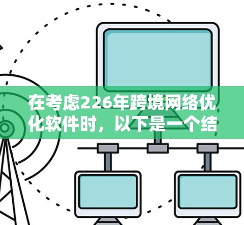 在考虑226年跨境网络优化软件时，以下是一个结构化的总结和建议