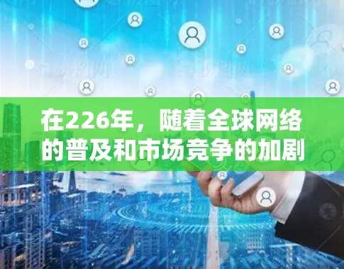 在226年，随着全球网络的普及和市场竞争的加剧，用户可能会使用各种海外网络访问工具来访问不同的网络环境。以下是一些基于云、移动设备、本地访问等的海外网络访问工具