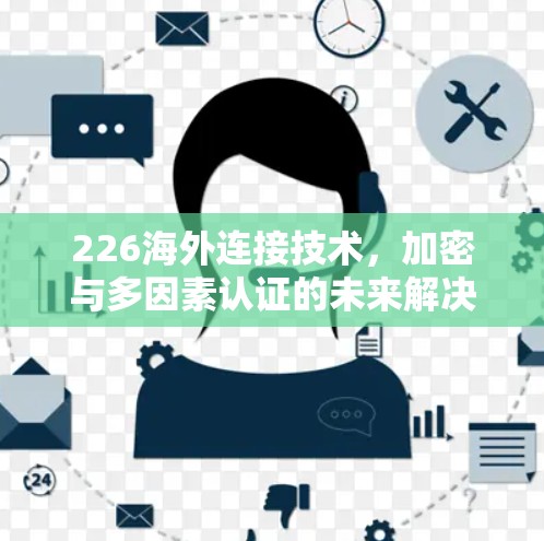 226海外连接技术，加密与多因素认证的未来解决方案