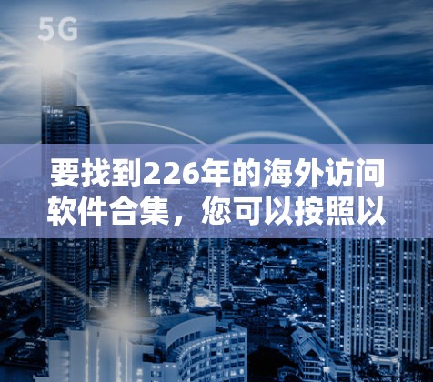 要找到226年的海外访问软件合集，您可以按照以下步骤进行