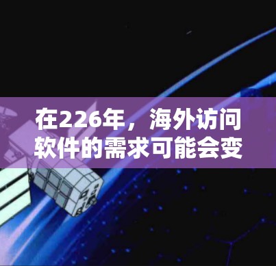 在226年，海外访问软件的需求可能会变得更加复杂和多样化，尤其是随着技术进步和用户需求的变化。以下是一些可能的226年海外访问软件的类型和特点，供参考